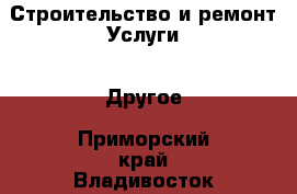 Строительство и ремонт Услуги - Другое. Приморский край,Владивосток г.